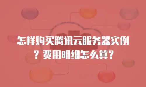 怎样购买腾讯云服务器实例？费用明细怎么算？