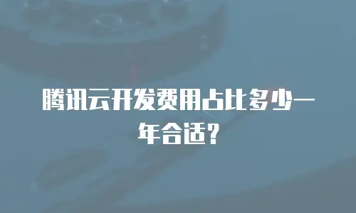 腾讯云开发费用占比多少一年合适？
