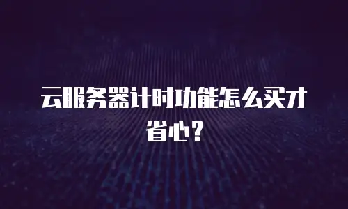 云服务器计时功能怎么买才省心？