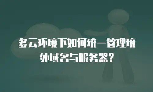 多云环境下如何统一管理境外域名与服务器？