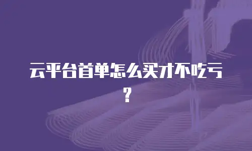 云平台首单怎么买才不吃亏？