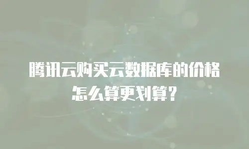 腾讯云购买云数据库的价格怎么算更划算？