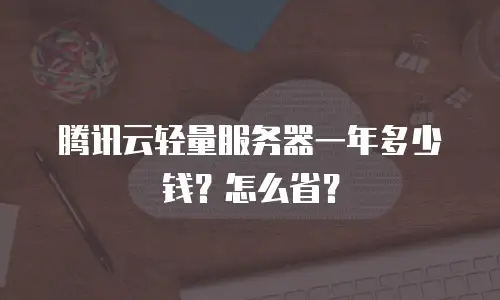 腾讯云轻量服务器一年多少钱？怎么省？