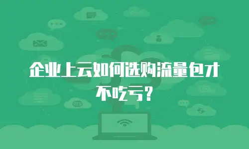 企业上云如何选购流量包才不吃亏？