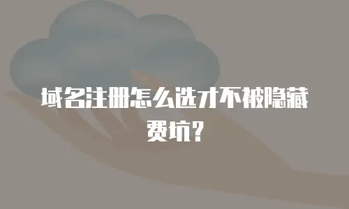 域名注册怎么选才不被隐藏费坑？