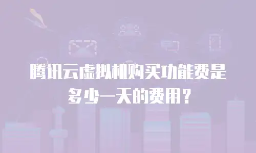 腾讯云虚拟机购买功能费是多少一天的费用？