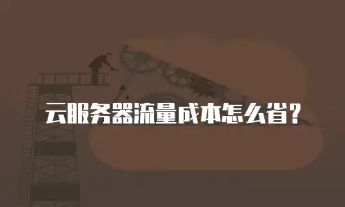 云服务器流量成本怎么省？