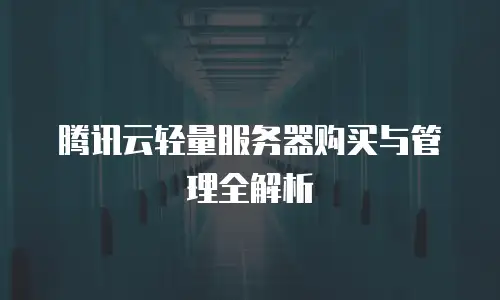 腾讯云轻量服务器购买与管理全解析