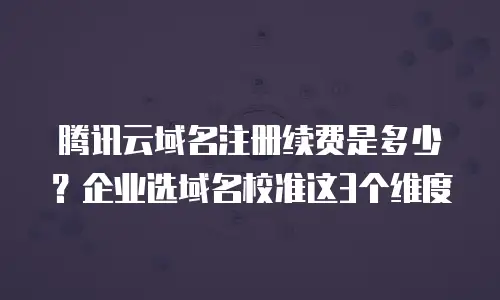 腾讯云域名注册续费是多少？企业选域名校准这3个维度