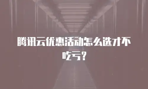 腾讯云优惠活动怎么选才不吃亏？