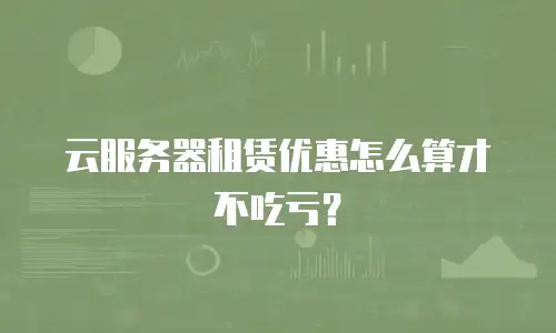 云服务器租赁优惠怎么算才不吃亏？