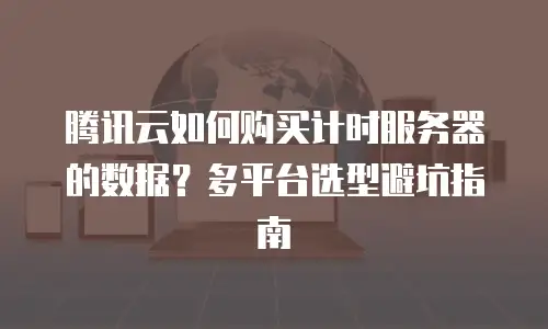 腾讯云如何购买计时服务器的数据？多平台选型避坑指南