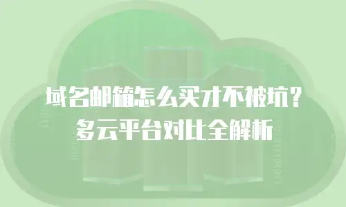 域名邮箱怎么买才不被坑？多云平台对比全解析