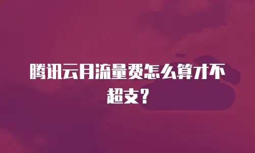 腾讯云月流量费怎么算才不超支？
