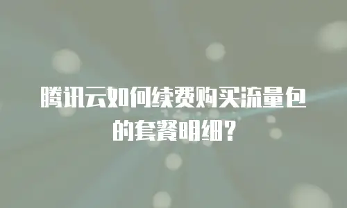 腾讯云如何续费购买流量包的套餐明细？