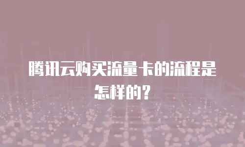 腾讯云购买流量卡的流程是怎样的？