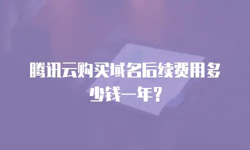 腾讯云购买域名后续费用多少钱一年？