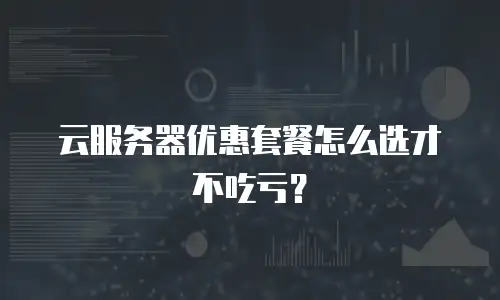 云服务器优惠套餐怎么选才不吃亏？