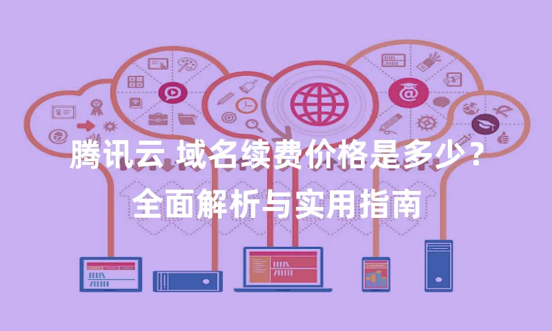 腾讯云 域名续费价格是多少？全面解析与实用指南