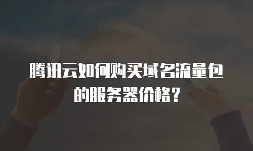 腾讯云如何购买域名流量包的服务器价格？