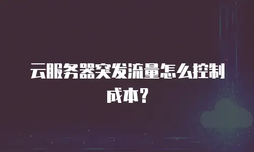 云服务器突发流量怎么控制成本？