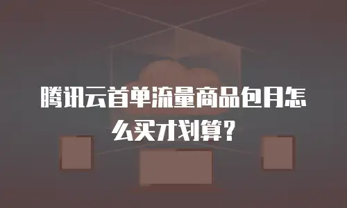 腾讯云首单流量商品包月怎么买才划算？