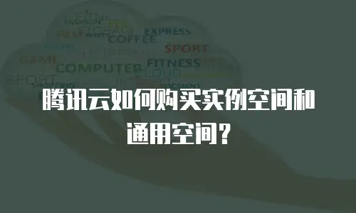 腾讯云如何购买实例空间和通用空间？