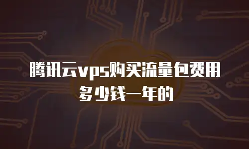 腾讯云vps购买流量包费用多少钱一年的