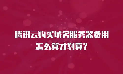腾讯云购买域名服务器费用怎么算才划算？