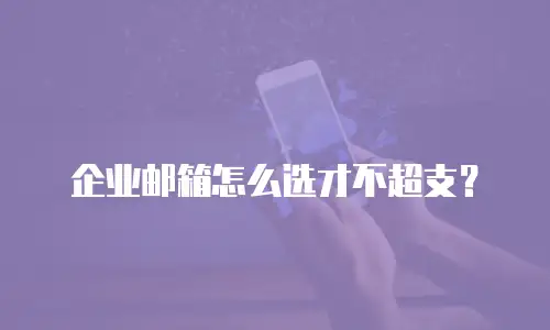 企业邮箱怎么选才不超支？
