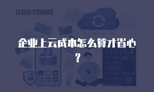 企业上云成本怎么算才省心？
