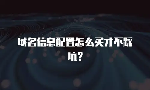 域名信息配置怎么买才不踩坑？