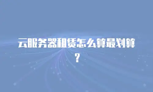 云服务器租赁怎么算最划算？