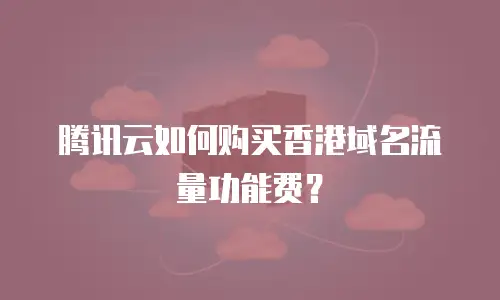腾讯云如何购买香港域名流量功能费？