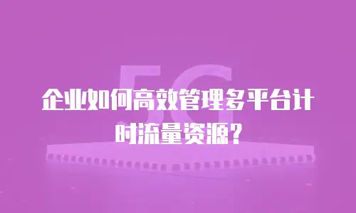 企业如何高效管理多平台计时流量资源？