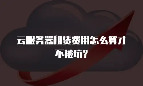 云服务器租赁费用怎么算才不被坑？