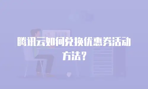腾讯云如何兑换优惠券活动方法？