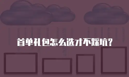 首单礼包怎么选才不踩坑？