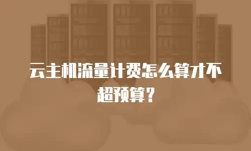 云主机流量计费怎么算才不超预算？