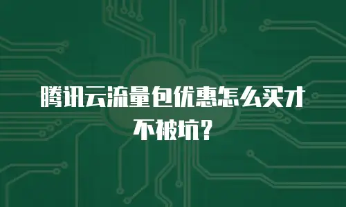 腾讯云流量包优惠怎么买才不被坑？