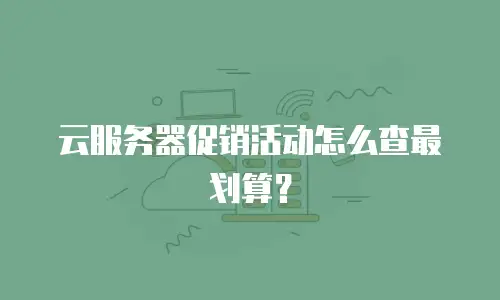 云服务器促销活动怎么查最划算？