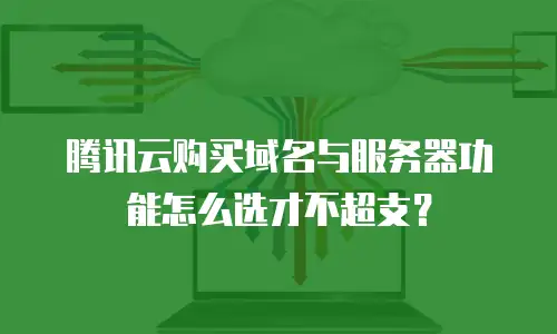 腾讯云购买域名与服务器功能怎么选才不超支？
