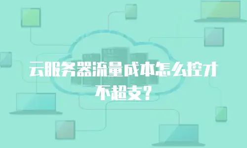 云服务器流量成本怎么控才不超支？