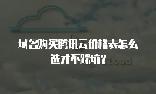 域名购买腾讯云价格表怎么选才不踩坑？