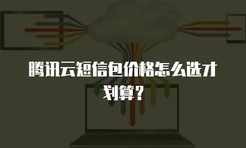 腾讯云短信包价格怎么选才划算？