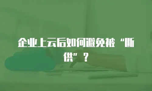 企业上云后如何避免被“断供”？