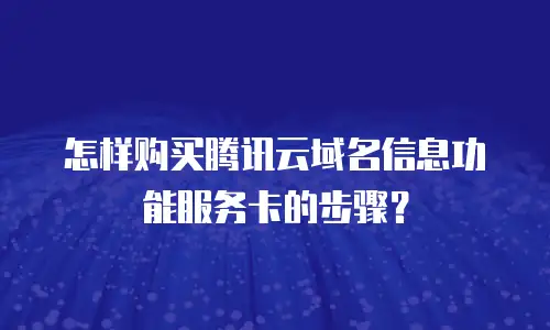 怎样购买腾讯云域名信息功能服务卡的步骤？