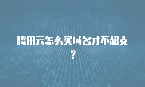 腾讯云怎么买域名才不超支？