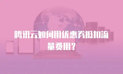 腾讯云如何用优惠券抵扣流量费用？