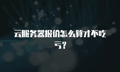 云服务器报价怎么算才不吃亏？